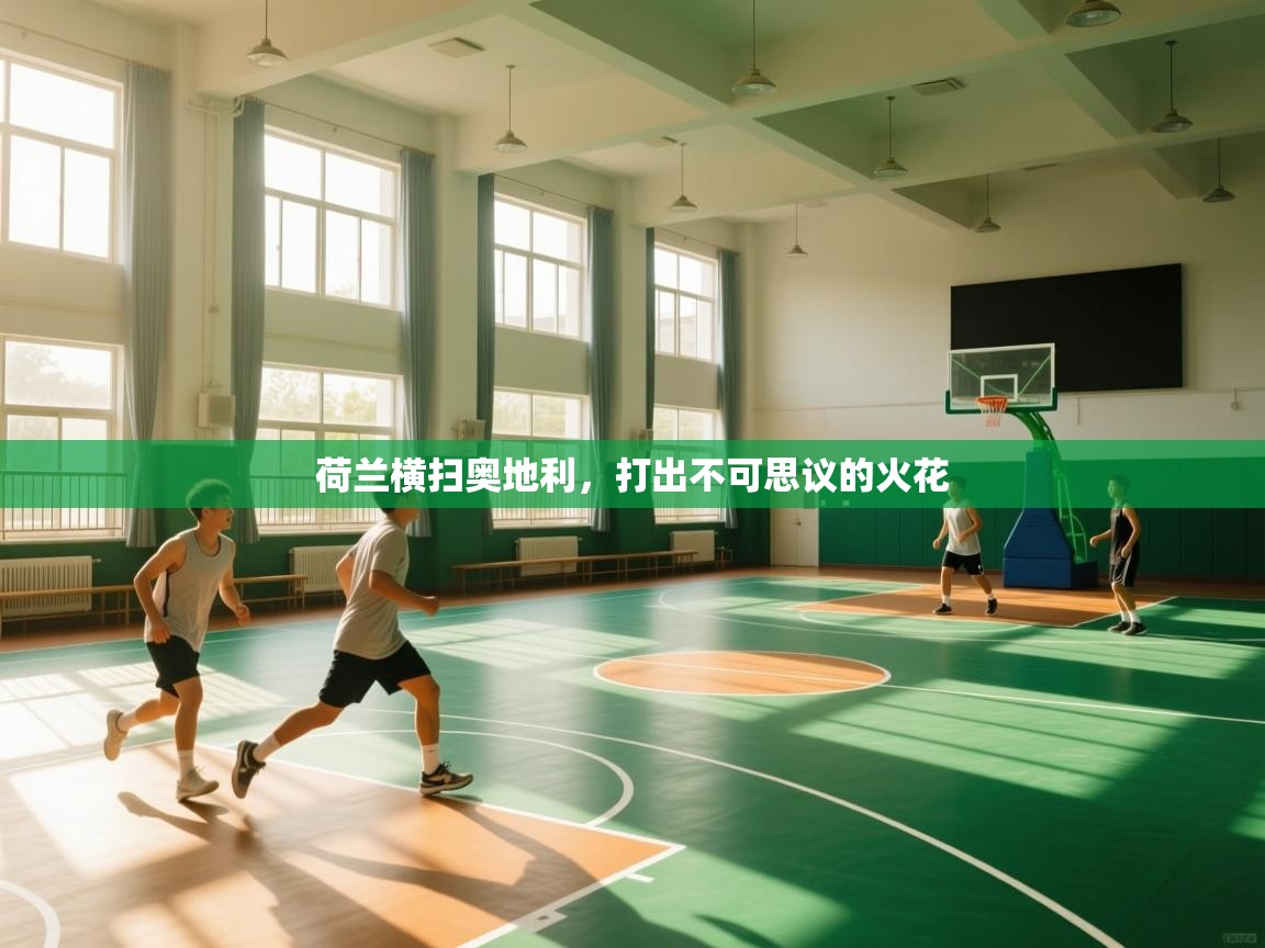 开云中国kaiyun·体育官方网站-荷兰横扫奥地利,打出不可思议的火花 第2张