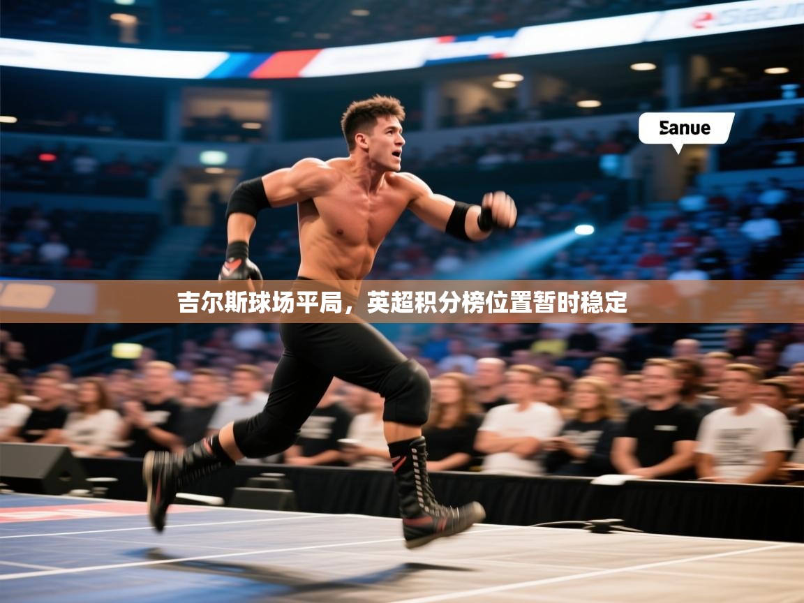 开云体育VIP权益说明-吉尔斯球场平局，英超积分榜位置暂时稳定  第3张