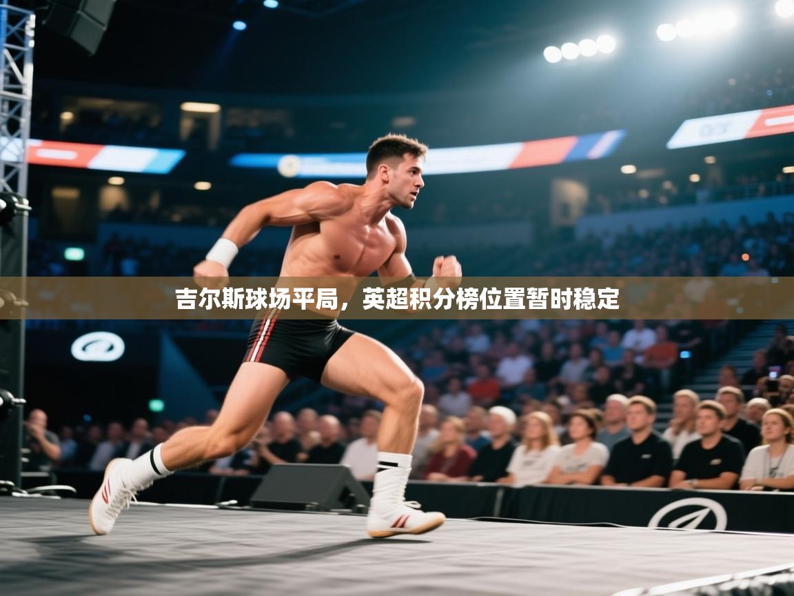 开云体育VIP权益说明-吉尔斯球场平局，英超积分榜位置暂时稳定  第4张