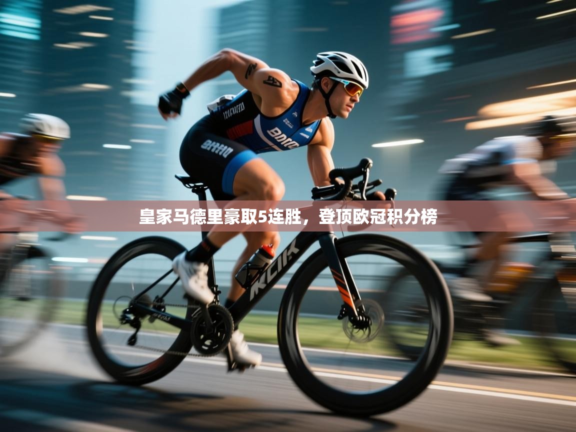 云开体育官网入口-皇家马德里豪取5连胜，登顶欧冠积分榜  第1张