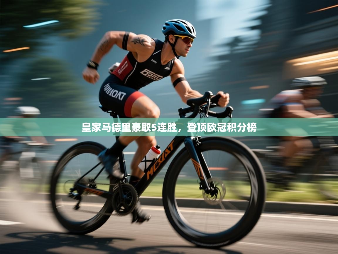 云开体育官网入口-皇家马德里豪取5连胜，登顶欧冠积分榜  第3张