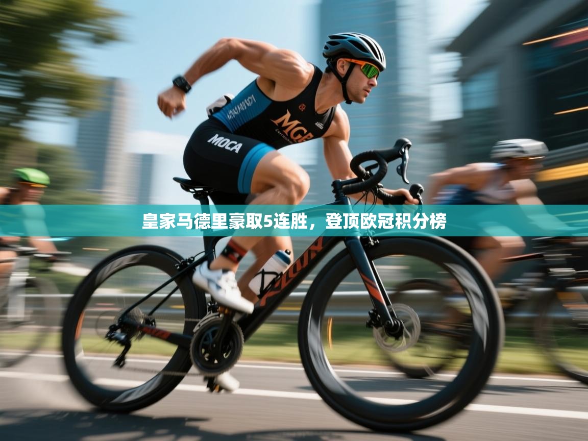 云开体育官网入口-皇家马德里豪取5连胜，登顶欧冠积分榜  第4张