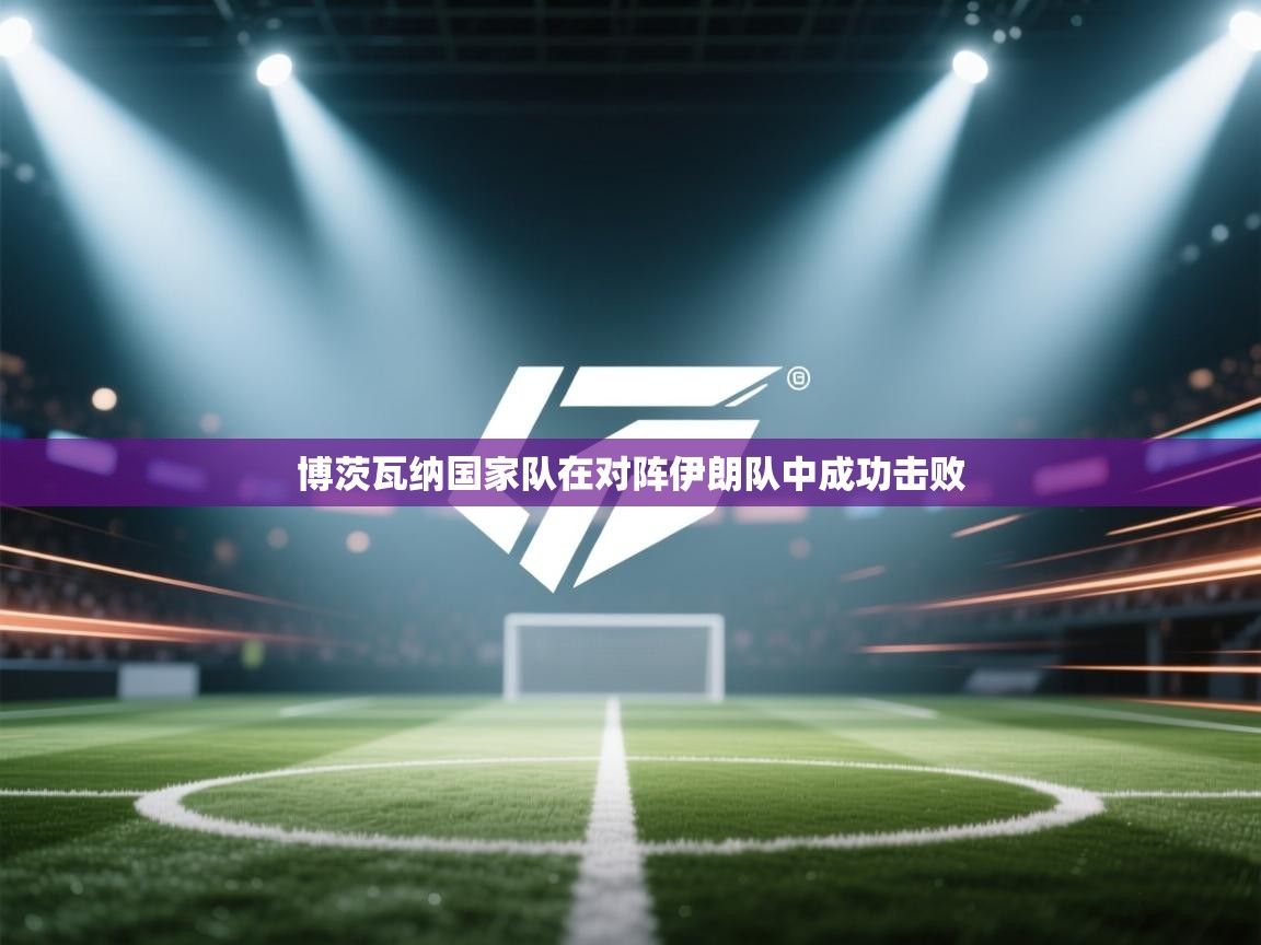 开云体育新人指引-博茨瓦纳国家队在对阵伊朗队中成功击败  第2张