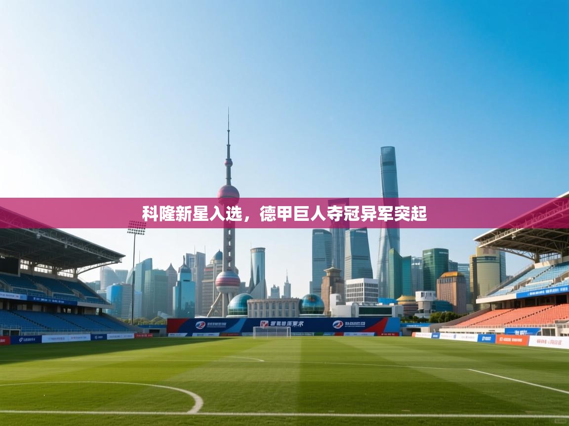 开云体育会员VIP开通-科隆新星入选,德甲巨人夺冠异军突起 第2张