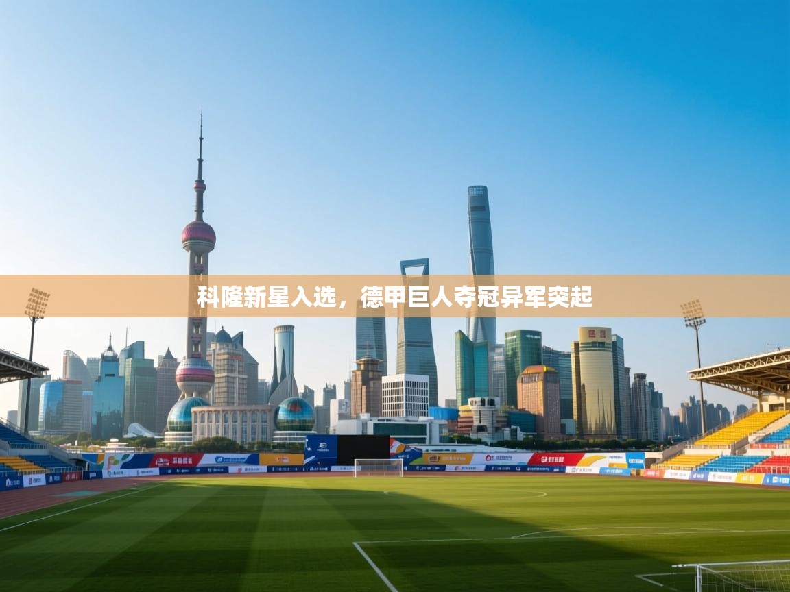 开云体育会员VIP开通-科隆新星入选,德甲巨人夺冠异军突起 第4张