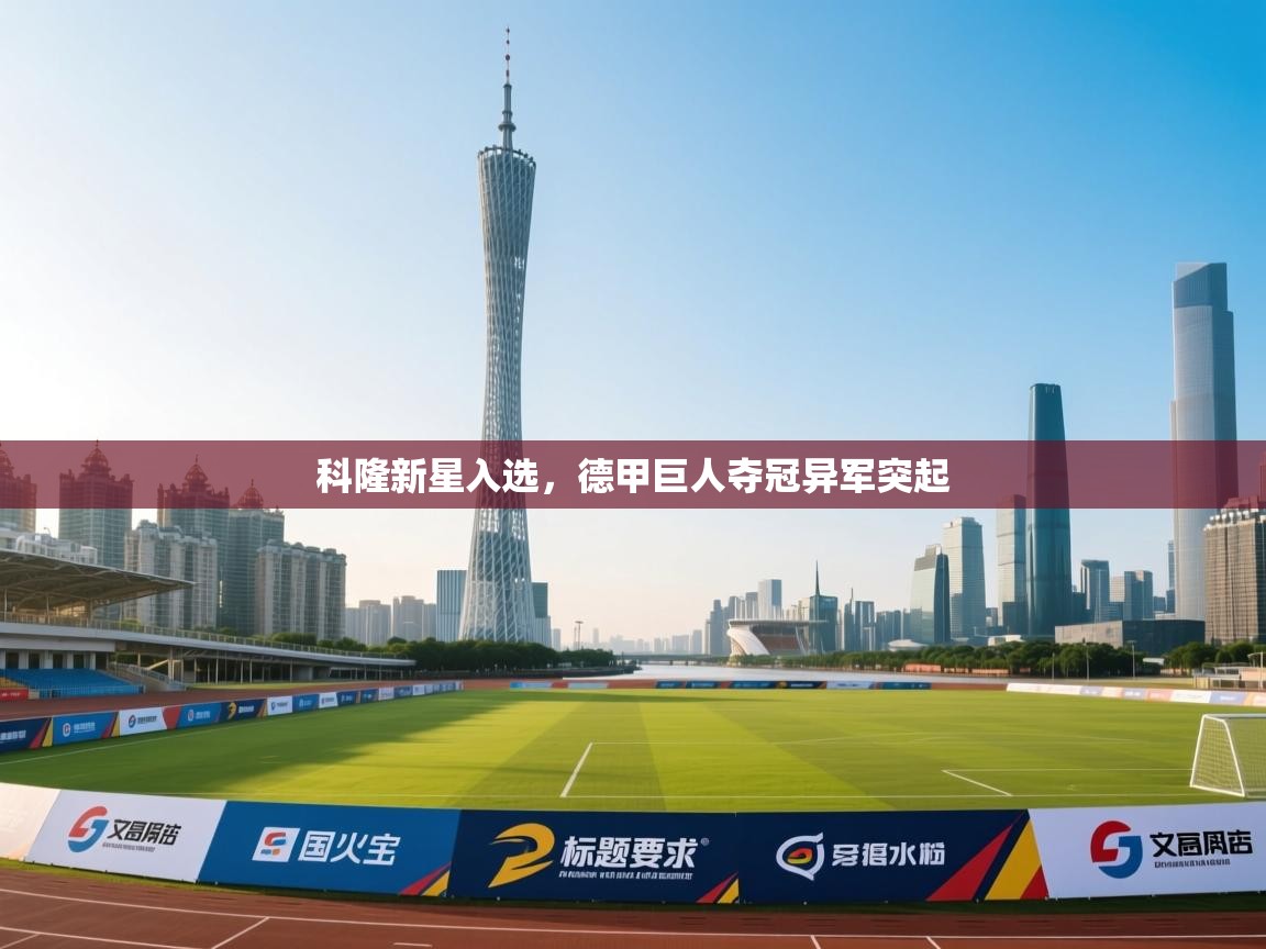 开云体育会员VIP开通-科隆新星入选,德甲巨人夺冠异军突起 第3张