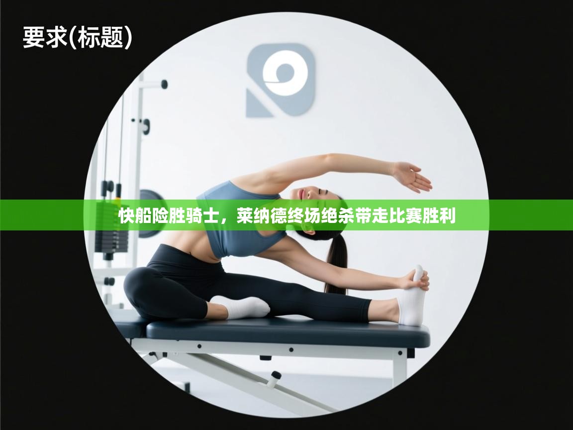 开云体育工单提交入口-快船险胜骑士,莱纳德终场绝杀带走比赛胜利 第2张