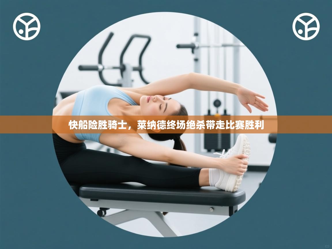 开云体育工单提交入口-快船险胜骑士,莱纳德终场绝杀带走比赛胜利 第3张