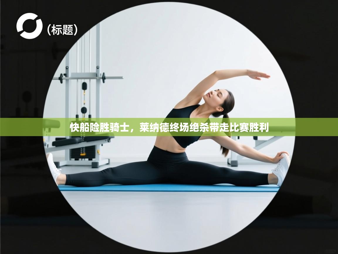 开云体育工单提交入口-快船险胜骑士,莱纳德终场绝杀带走比赛胜利 第4张