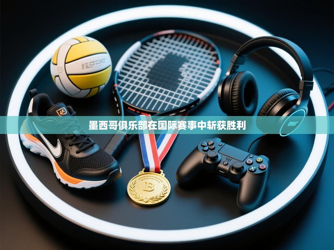 -墨西哥俱乐部在国际赛事中斩获胜利  第3张