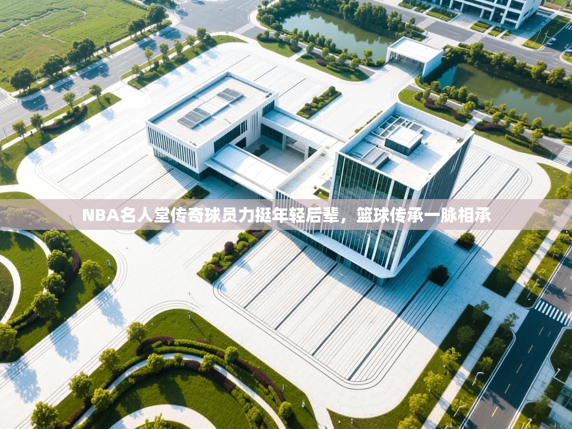 云开官网-NBA名人堂传奇球员力挺年轻后辈，篮球传承一脉相承  第4张
