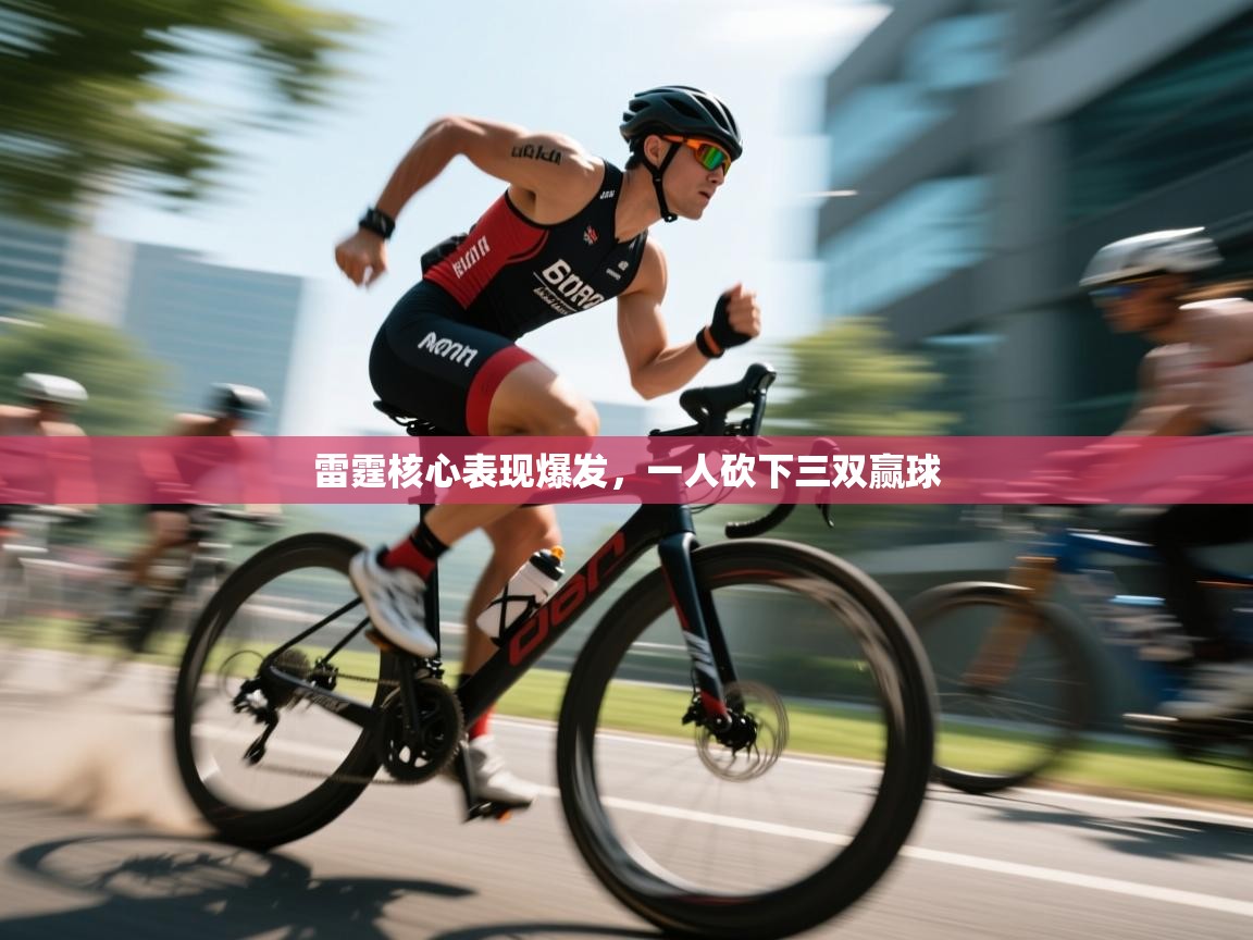 开云官网-雷霆核心表现爆发,一人砍下三双赢球 第4张